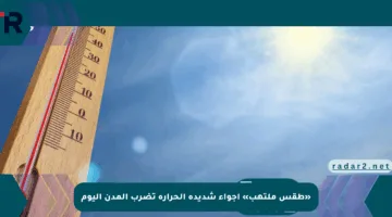 «طقس ملتهب» أجواء شديدة الحرارة تضرب المدن اليوم